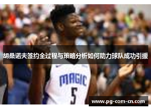 胡桑诺夫签约全过程与策略分析如何助力球队成功引援