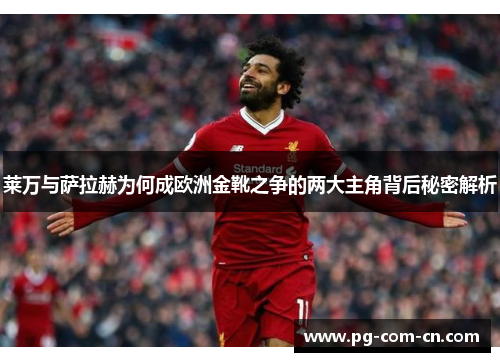 莱万与萨拉赫为何成欧洲金靴之争的两大主角背后秘密解析
