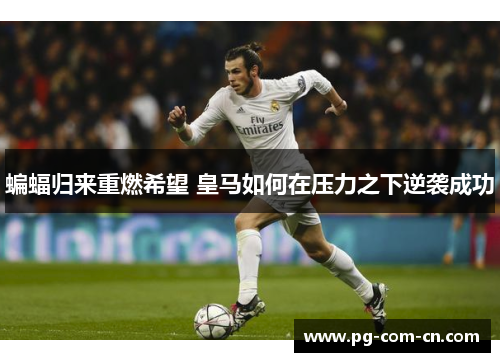 蝙蝠归来重燃希望 皇马如何在压力之下逆袭成功