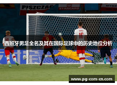 西班牙男足全名及其在国际足球中的历史地位分析