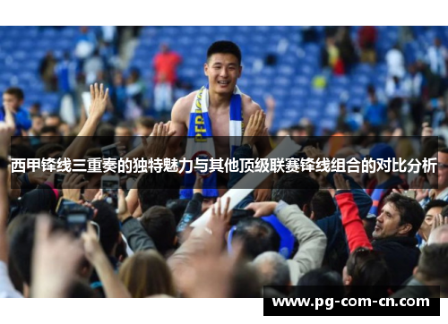 西甲锋线三重奏的独特魅力与其他顶级联赛锋线组合的对比分析