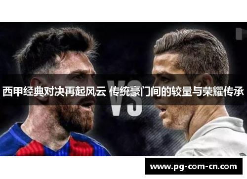 西甲经典对决再起风云 传统豪门间的较量与荣耀传承