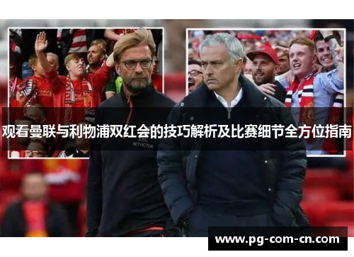 观看曼联与利物浦双红会的技巧解析及比赛细节全方位指南