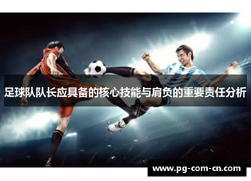 足球队队长应具备的核心技能与肩负的重要责任分析