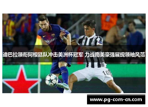 迪巴拉领衔阿根廷队冲击美洲杯冠军 力战南美豪强展现领袖风范