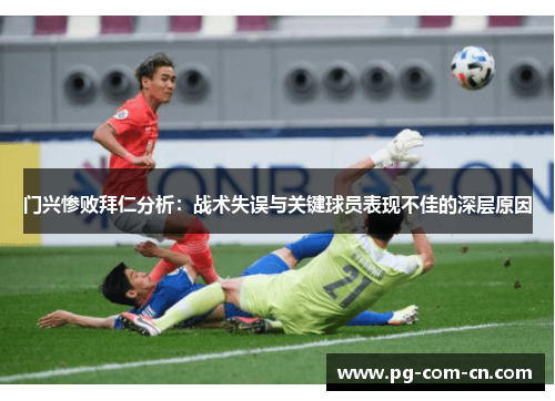 门兴惨败拜仁分析：战术失误与关键球员表现不佳的深层原因