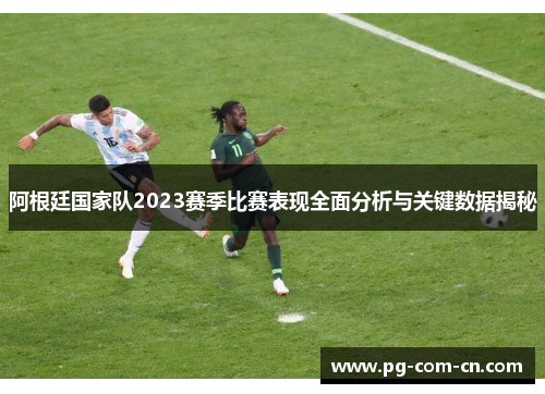 阿根廷国家队2023赛季比赛表现全面分析与关键数据揭秘 阿根廷国家队2023赛季比赛表现全面分析与关键数据揭秘