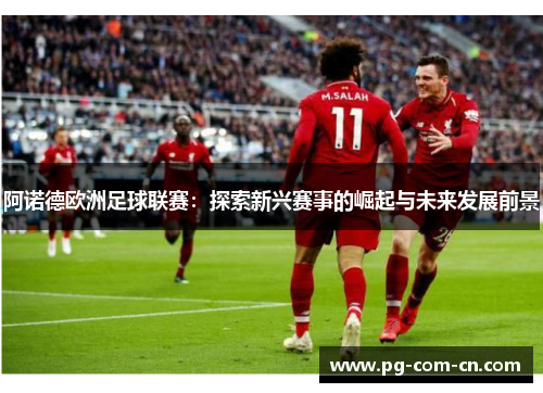 阿诺德欧洲足球联赛：探索新兴赛事的崛起与未来发展前景