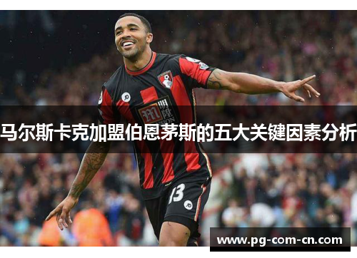 马尔斯卡克加盟伯恩茅斯的五大关键因素分析