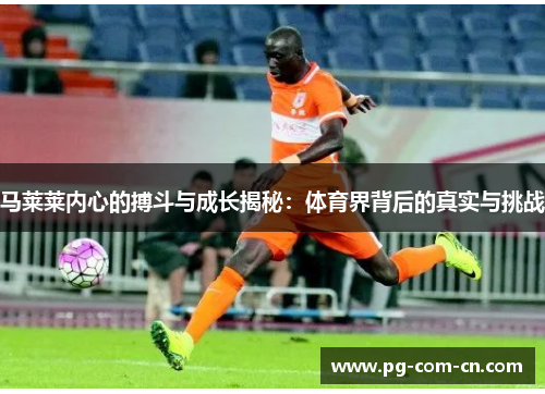 马莱莱内心的搏斗与成长揭秘：体育界背后的真实与挑战