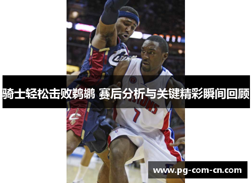 骑士轻松击败鹈鹕 赛后分析与关键精彩瞬间回顾