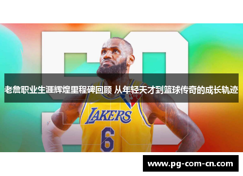 老詹职业生涯辉煌里程碑回顾 从年轻天才到篮球传奇的成长轨迹