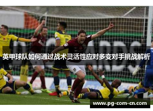 英甲球队如何通过战术灵活性应对多变对手挑战解析