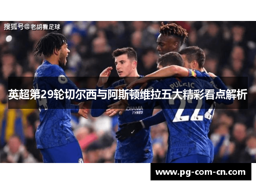 英超第29轮切尔西与阿斯顿维拉五大精彩看点解析