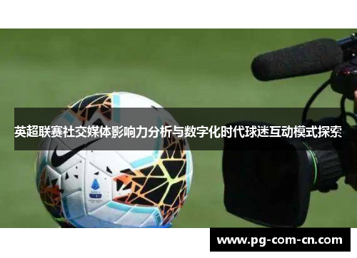 英超联赛社交媒体影响力分析与数字化时代球迷互动模式探索