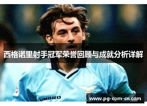 西格诺里射手冠军荣誉回顾与成就分析详解 西格诺里射手冠军荣誉回顾与成就分析详解