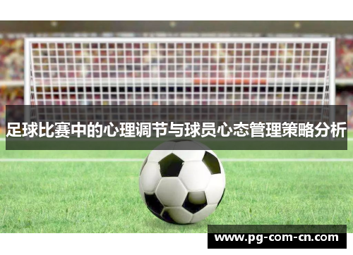 足球比赛中的心理调节与球员心态管理策略分析 足球比赛中的心理调节与球员心态管理策略分析