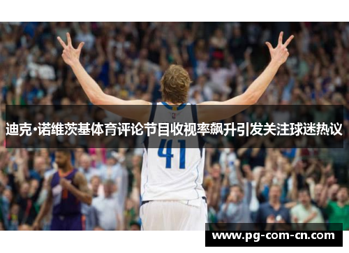 迪克·诺维茨基体育评论节目收视率飙升引发关注球迷热议 迪克·诺维茨基体育评论节目收视率飙升引发关注球迷热议