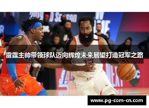 雷霆主帅带领球队迈向辉煌未来展望打造冠军之路