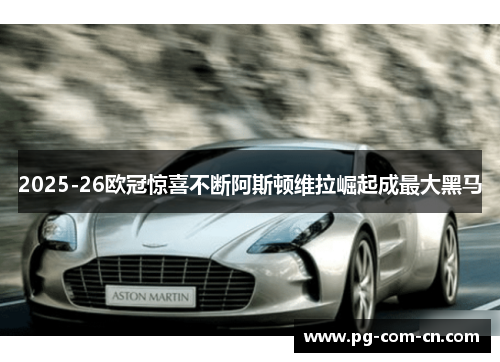2025-26欧冠惊喜不断阿斯顿维拉崛起成最大黑马
