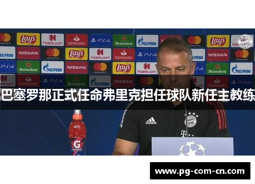 巴塞罗那正式任命弗里克担任球队新任主教练 巴塞罗那正式任命弗里克担任球队新任主教练