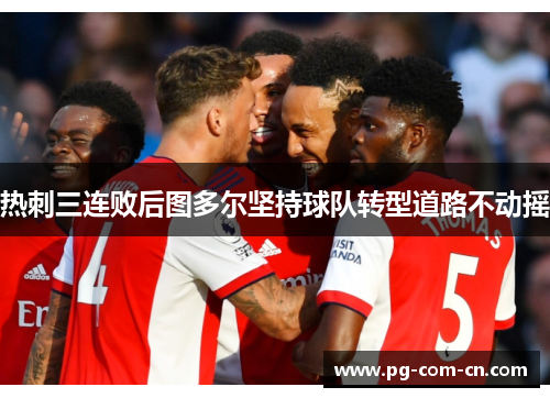 热刺三连败后图多尔坚持球队转型道路不动摇 热刺三连败后图多尔坚持球队转型道路不动摇