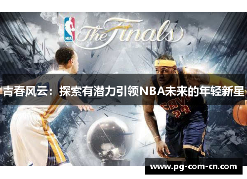 青春风云:探索有潜力引领NBA未来的年轻新星 青春风云:探索有潜力引领NBA未来的年轻新星