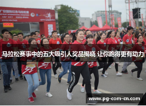 马拉松赛事中的五大吸引人奖品揭晓 让你跑得更有动力