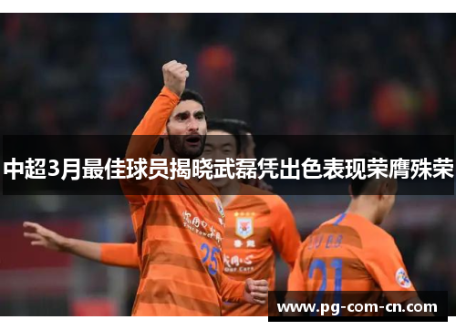 中超3月最佳球员揭晓武磊凭出色表现荣膺殊荣