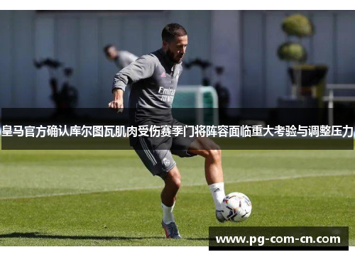 皇马官方确认库尔图瓦肌肉受伤赛季门将阵容面临重大考验与调整压力 皇马官方确认库尔图瓦肌肉受伤赛季门将阵容面临重大考验与调整压力