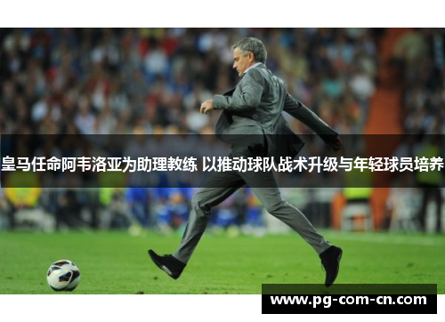 皇马任命阿韦洛亚为助理教练 以推动球队战术升级与年轻球员培养 皇马任命阿韦洛亚为助理教练 以推动球队战术升级与年轻球员培养