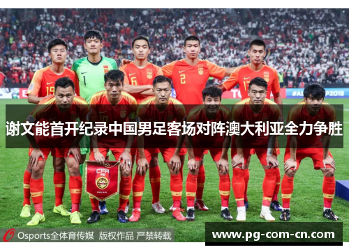 谢文能首开纪录中国男足客场对阵澳大利亚全力争胜 谢文能首开纪录中国男足客场对阵澳大利亚全力争胜