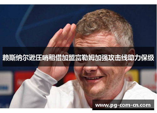 赖斯纳尔逊压哨租借加盟富勒姆加强攻击线助力保级 赖斯纳尔逊压哨租借加盟富勒姆加强攻击线助力保级