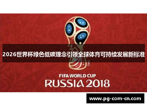 2026世界杯绿色低碳理念引领全球体育可持续发展新标准 2026世界杯绿色低碳理念引领全球体育可持续发展新标准