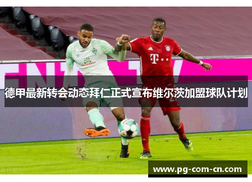 德甲最新转会动态拜仁正式宣布维尔茨加盟球队计划