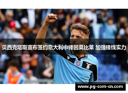 贝西克塔斯宣布签约意大利中锋因莫比莱 加强锋线实力 贝西克塔斯宣布签约意大利中锋因莫比莱 加强锋线实力