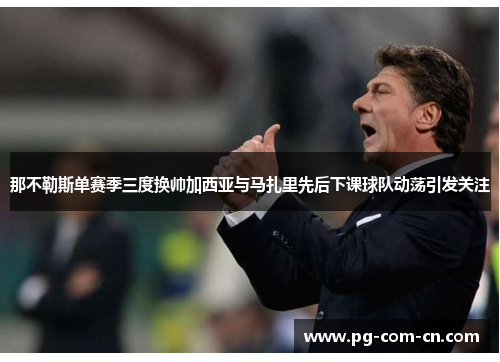 那不勒斯单赛季三度换帅加西亚与马扎里先后下课球队动荡引发关注 那不勒斯单赛季三度换帅加西亚与马扎里先后下课球队动荡引发关注