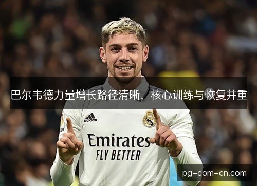 巴尔韦德力量增长路径清晰，核心训练与恢复并重