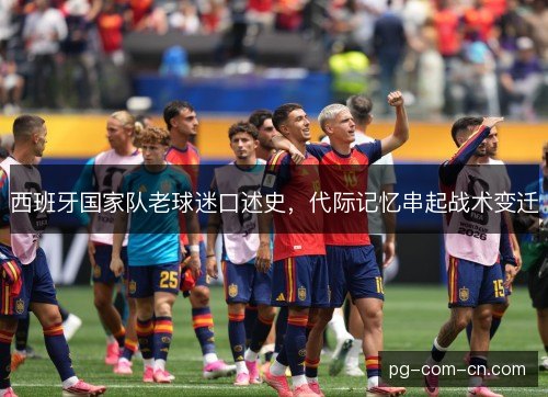 西班牙国家队老球迷口述史,代际记忆串起战术变迁 西班牙国家队老球迷口述史,代际记忆串起战术变迁