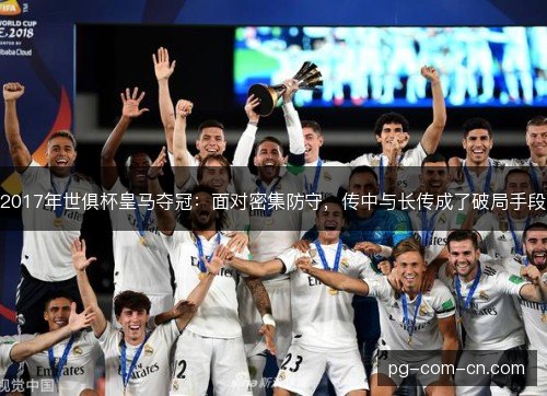 2017年世俱杯皇马夺冠：面对密集防守，传中与长传成了破局手段